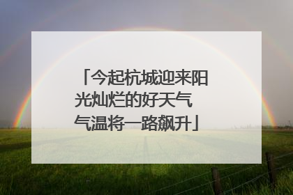 今起杭城迎来阳光灿烂的好天气 气温将一路飙升