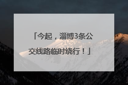 今起，淄博3条公交线路临时绕行！
