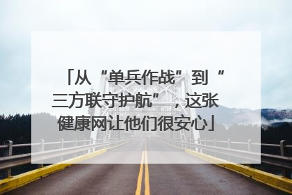 从“单兵作战”到“三方联守护航”，这张健康网让他们很安心