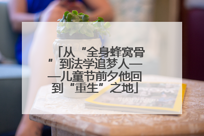从“全身蜂窝骨”到法学追梦人——儿童节前夕他回到“重生”之地
