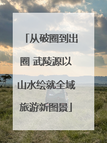 从破圈到出圈 武陵源以山水绘就全域旅游新图景