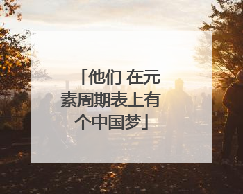 他们 在元素周期表上有个中国梦