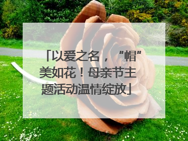 以爱之名，“帽” 美如花！母亲节主题活动温情绽放