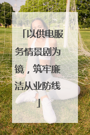 以供电服务情景剧为镜，筑牢廉洁从业防线