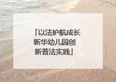 以法护航成长 新华幼儿园创新普法实践
