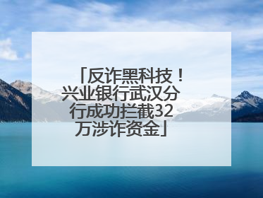 反诈黑科技！兴业银行武汉分行成功拦截32万涉诈资金