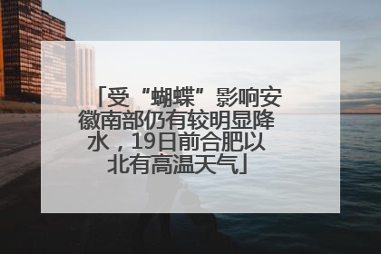 受“蝴蝶”影响安徽南部仍有较明显降水，19日前合肥以北有高温天气