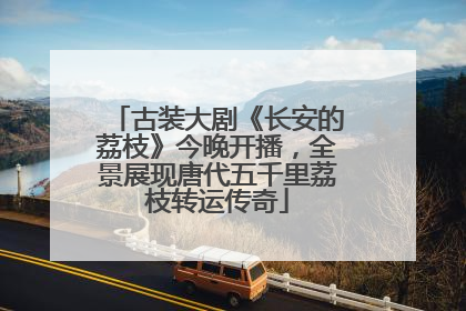 古装大剧《长安的荔枝》今晚开播，全景展现唐代五千里荔枝转运传奇