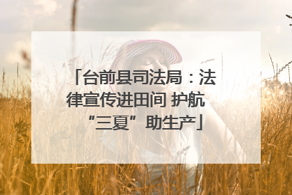 台前县司法局：法律宣传进田间 护航“三夏”助生产
