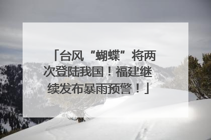 台风“蝴蝶”将两次登陆我国！福建继续发布暴雨预警！