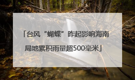 台风“蝴蝶”昨起影响海南 局地累积雨量超500毫米