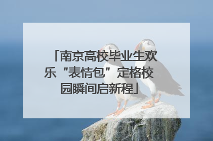 南京高校毕业生欢乐“表情包”定格校园瞬间启新程