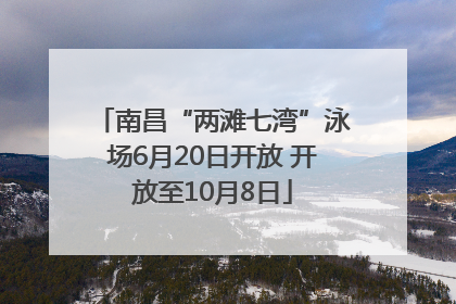 南昌“两滩七湾”泳场6月20日开放 开放至10月8日