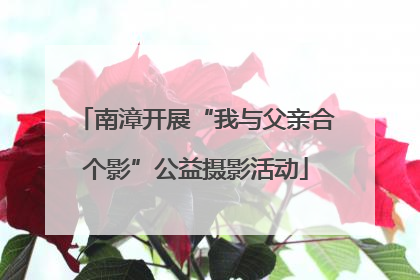 南漳开展“我与父亲合个影”公益摄影活动
