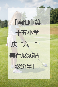 南阳市第二十五小学庆“六一”美育展演精彩纷呈