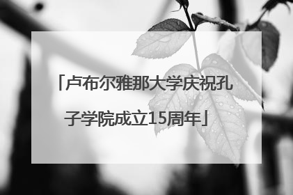 卢布尔雅那大学庆祝孔子学院成立15周年