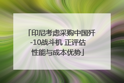印尼考虑采购中国歼-10战斗机 正评估性能与成本优势