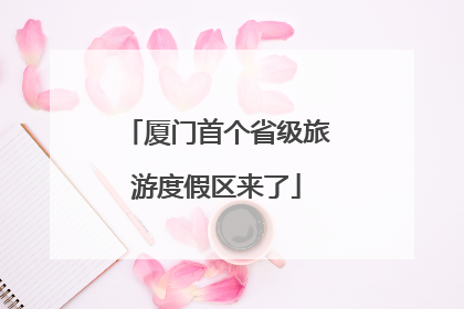厦门首个省级旅游度假区来了