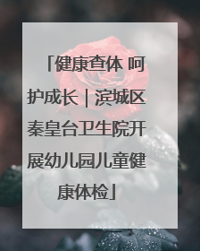 健康查体 呵护成长｜滨城区秦皇台卫生院开展幼儿园儿童健康体检