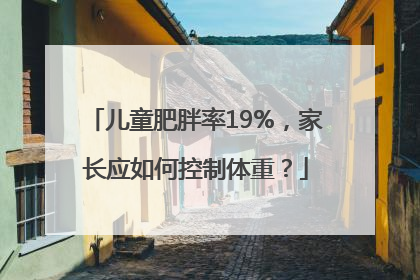 儿童肥胖率19%，家长应如何控制体重？