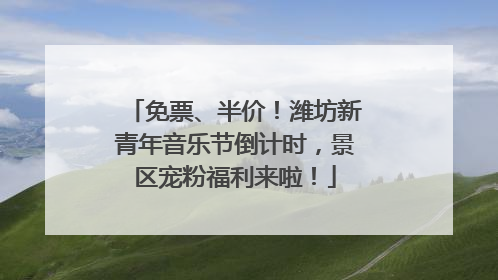 免票、半价！潍坊新青年音乐节倒计时，景区宠粉福利来啦！