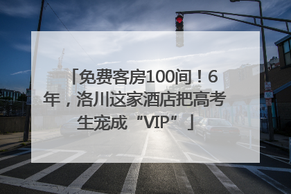 免费客房100间！6年，洛川这家酒店把高考生宠成“VIP”