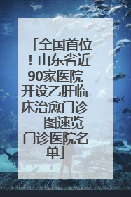 全国首位！山东省近90家医院开设乙肝临床治愈门诊 一图速览门诊医院名单