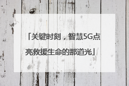 关键时刻，智慧5G点亮救援生命的那道光