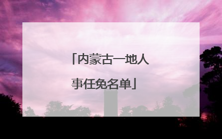 内蒙古一地人事任免名单