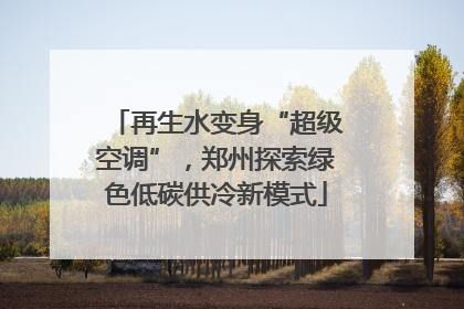 再生水变身“超级空调”，郑州探索绿色低碳供冷新模式