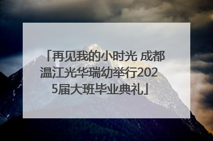 再见我的小时光 成都温江光华瑞幼举行2025届大班毕业典礼