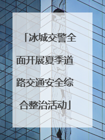 冰城交警全面开展夏季道路交通安全综合整治活动