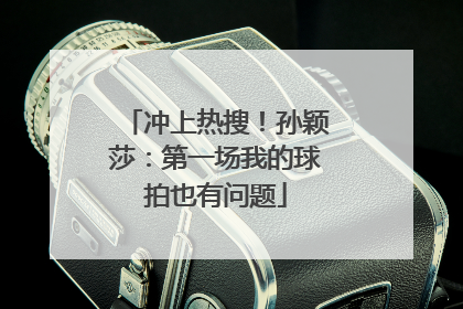 冲上热搜！孙颖莎：第一场我的球拍也有问题