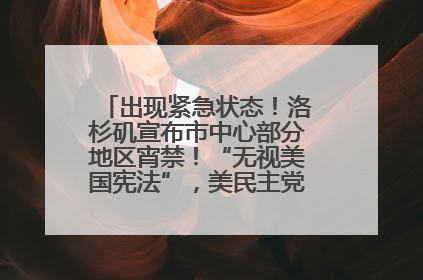 出现紧急状态！洛杉矶宣布市中心部分地区宵禁！“无视美国宪法”，美民主党议员批评特朗普