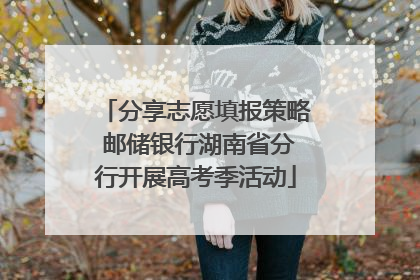 分享志愿填报策略 邮储银行湖南省分行开展高考季活动