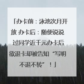 办卡前：泳池次月开放 办卡后：随便说说 过同学近千元办卡后欲退卡却被告知“写明不退不转”！