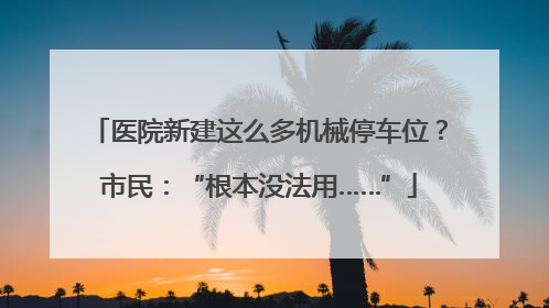 医院新建这么多机械停车位？市民：“根本没法用……”