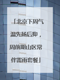 北京下周气温先扬后抑，周前期山区常伴雷雨套餐