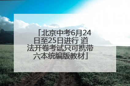 北京中考6月24日至25日进行 道法开卷考试只可携带六本统编版教材