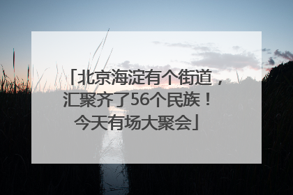 北京海淀有个街道，汇聚齐了56个民族！今天有场大聚会