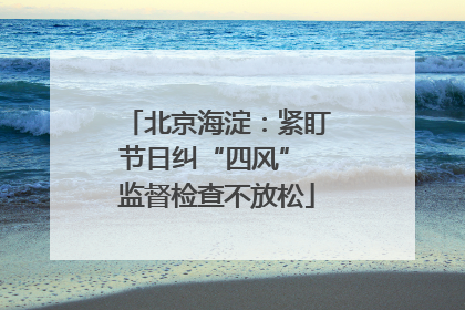北京海淀：紧盯节日纠“四风” 监督检查不放松