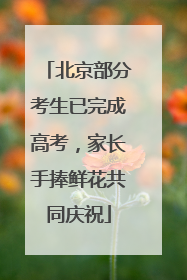 北京部分考生已完成高考，家长手捧鲜花共同庆祝
