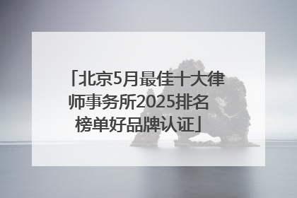 北京5月最佳十大律师事务所2025排名榜单好品牌认证
