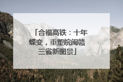 合福高铁：十年蝶变，重塑皖闽赣三省新图景