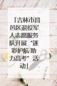 吉林市昌邑区退役军人志愿服务队开展“迷彩护航·助力高考”活动