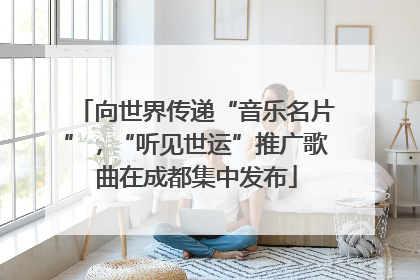 向世界传递“音乐名片”，“听见世运”推广歌曲在成都集中发布
