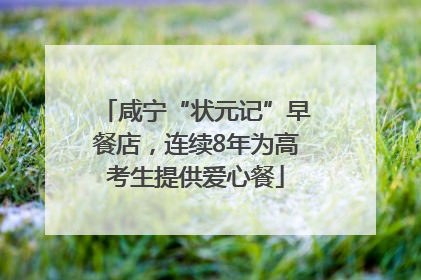 咸宁“状元记”早餐店，连续8年为高考生提供爱心餐