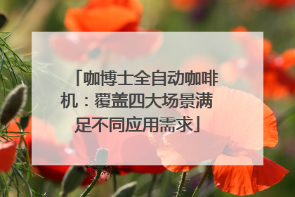 咖博士全自动咖啡机：覆盖四大场景满足不同应用需求