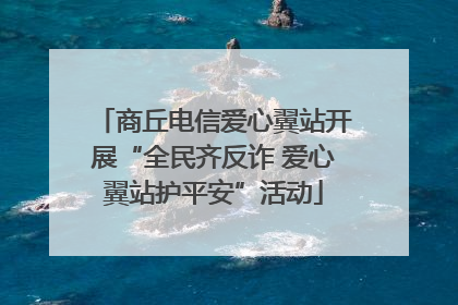 商丘电信爱心翼站开展“全民齐反诈 爱心翼站护平安”活动