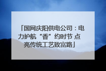 国网庆阳供电公司：电力护航“香”约时节 点亮传统工艺致富路
